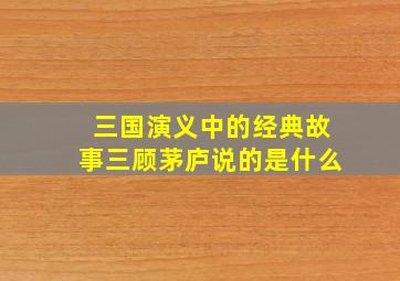 三国演义中的经典故事三顾茅庐说的是什么