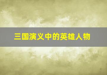 三国演义中的英雄人物