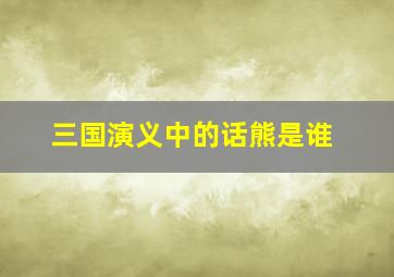 三国演义中的话熊是谁