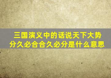 三国演义中的话说天下大势分久必合合久必分是什么意思