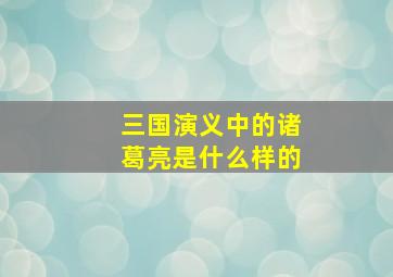 三国演义中的诸葛亮是什么样的