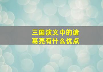 三国演义中的诸葛亮有什么优点