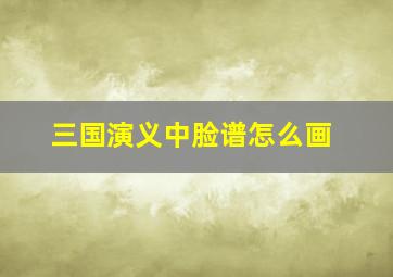 三国演义中脸谱怎么画