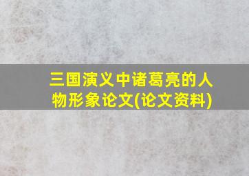 三国演义中诸葛亮的人物形象论文(论文资料)