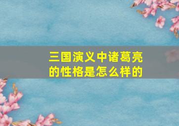 三国演义中诸葛亮的性格是怎么样的