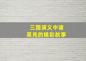 三国演义中诸葛亮的精彩故事