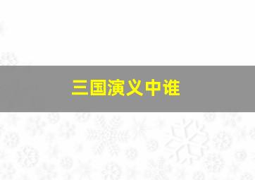 三国演义中谁