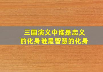 三国演义中谁是忠义的化身谁是智慧的化身