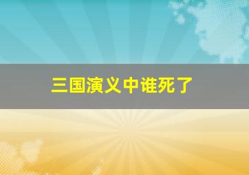 三国演义中谁死了