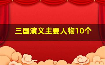 三国演义主要人物10个