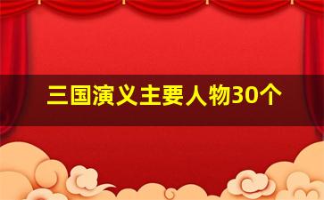 三国演义主要人物30个