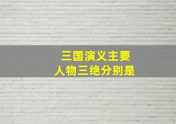 三国演义主要人物三绝分别是