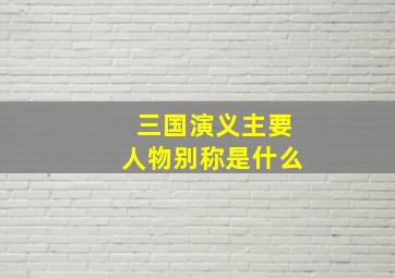 三国演义主要人物别称是什么