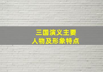 三国演义主要人物及形象特点