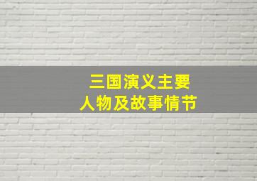 三国演义主要人物及故事情节