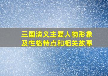 三国演义主要人物形象及性格特点和相关故事