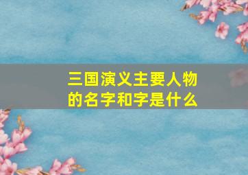 三国演义主要人物的名字和字是什么