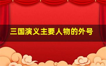 三国演义主要人物的外号