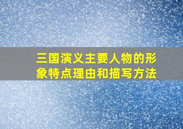 三国演义主要人物的形象特点理由和描写方法