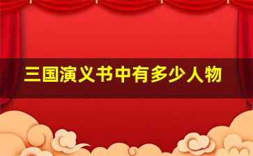 三国演义书中有多少人物