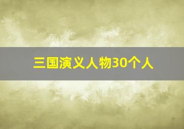 三国演义人物30个人