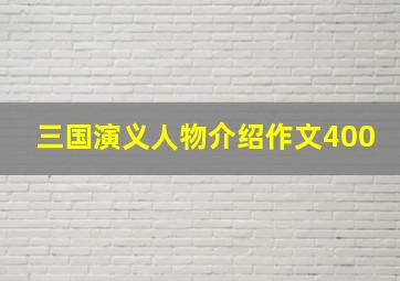 三国演义人物介绍作文400