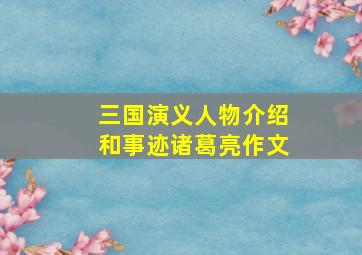 三国演义人物介绍和事迹诸葛亮作文