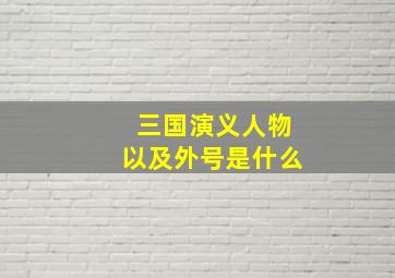 三国演义人物以及外号是什么