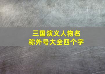 三国演义人物名称外号大全四个字