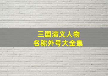 三国演义人物名称外号大全集