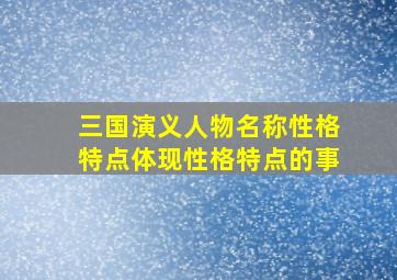 三国演义人物名称性格特点体现性格特点的事