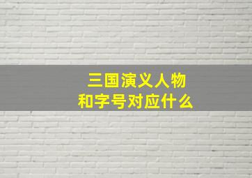 三国演义人物和字号对应什么