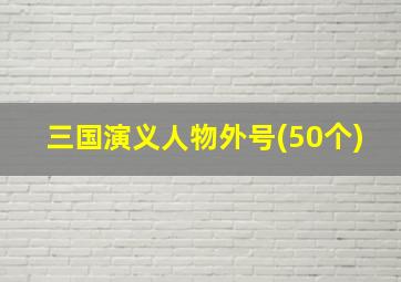 三国演义人物外号(50个)