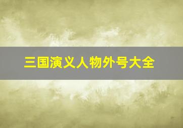 三国演义人物外号大全