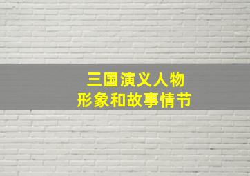 三国演义人物形象和故事情节