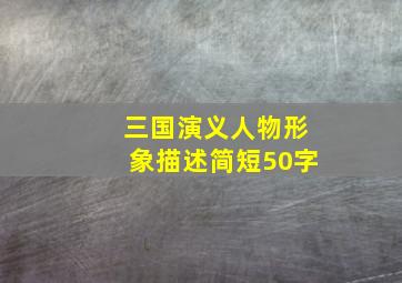 三国演义人物形象描述简短50字