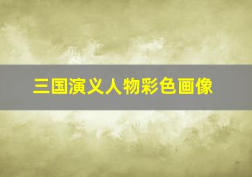 三国演义人物彩色画像