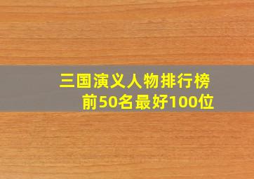 三国演义人物排行榜前50名最好100位