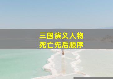 三国演义人物死亡先后顺序