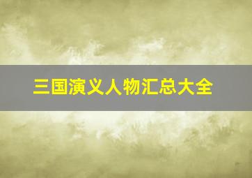 三国演义人物汇总大全