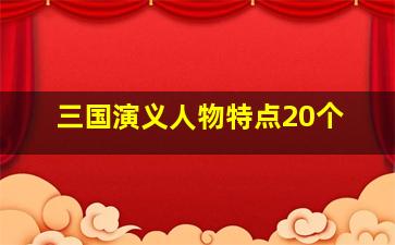 三国演义人物特点20个