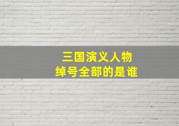 三国演义人物绰号全部的是谁