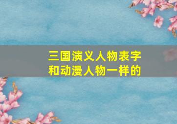 三国演义人物表字和动漫人物一样的