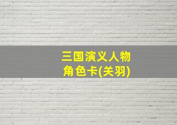 三国演义人物角色卡(关羽)