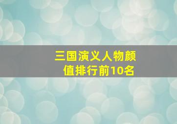 三国演义人物颜值排行前10名