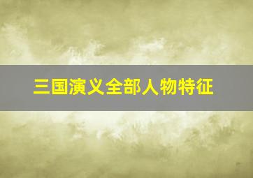 三国演义全部人物特征