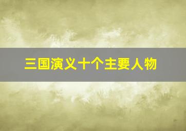 三国演义十个主要人物