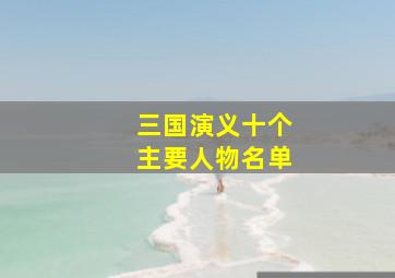 三国演义十个主要人物名单