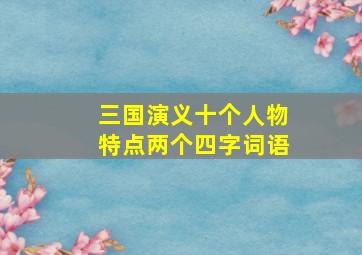 三国演义十个人物特点两个四字词语