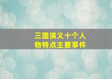 三国演义十个人物特点主要事件